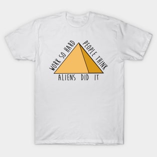 Work so hard people think aliens did it - funny - pyramids- joke T-Shirt